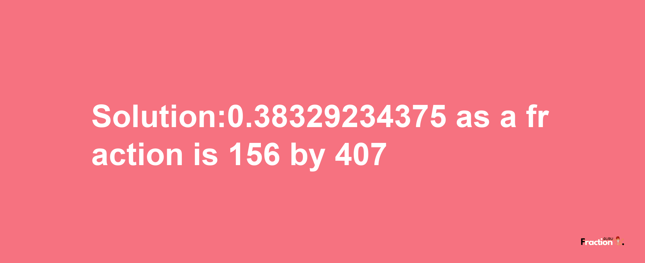 Solution:0.38329234375 as a fraction is 156/407