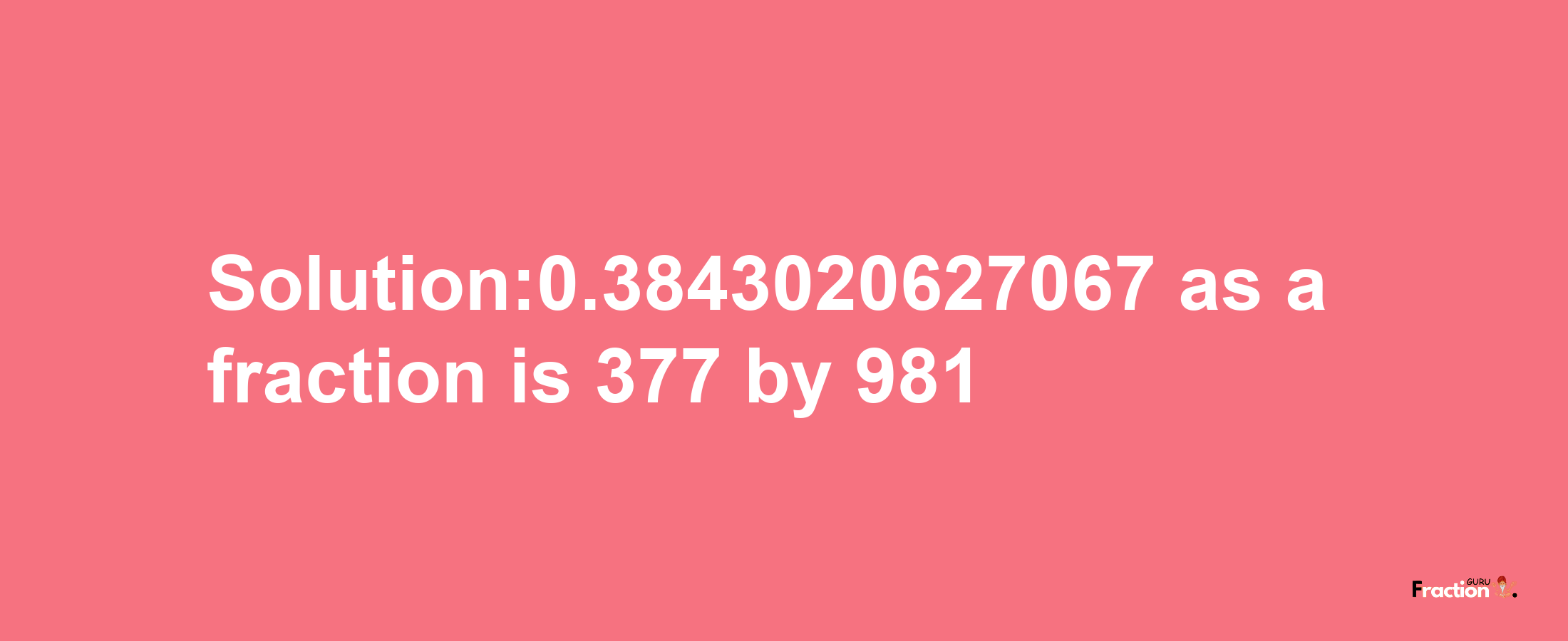 Solution:0.3843020627067 as a fraction is 377/981