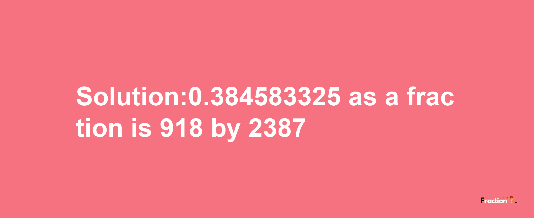 Solution:0.384583325 as a fraction is 918/2387