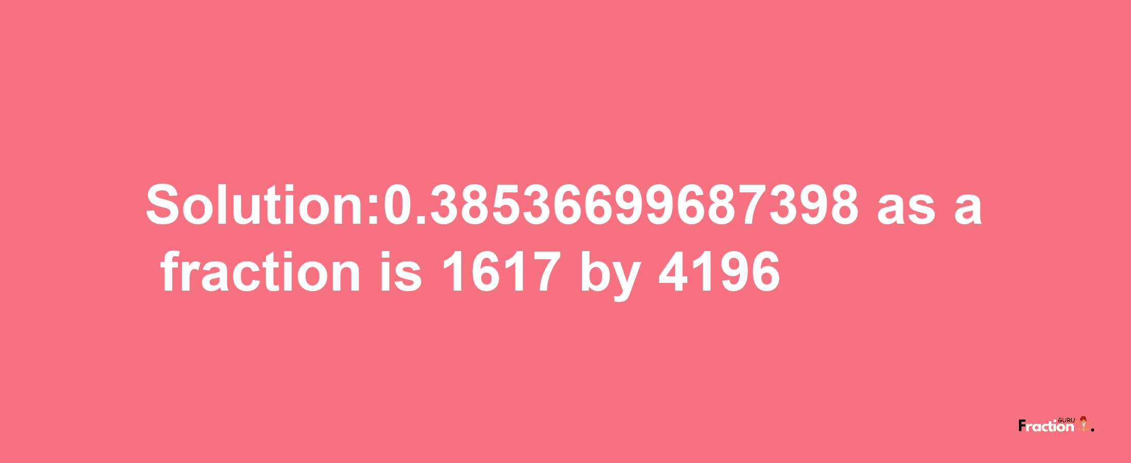 Solution:0.38536699687398 as a fraction is 1617/4196