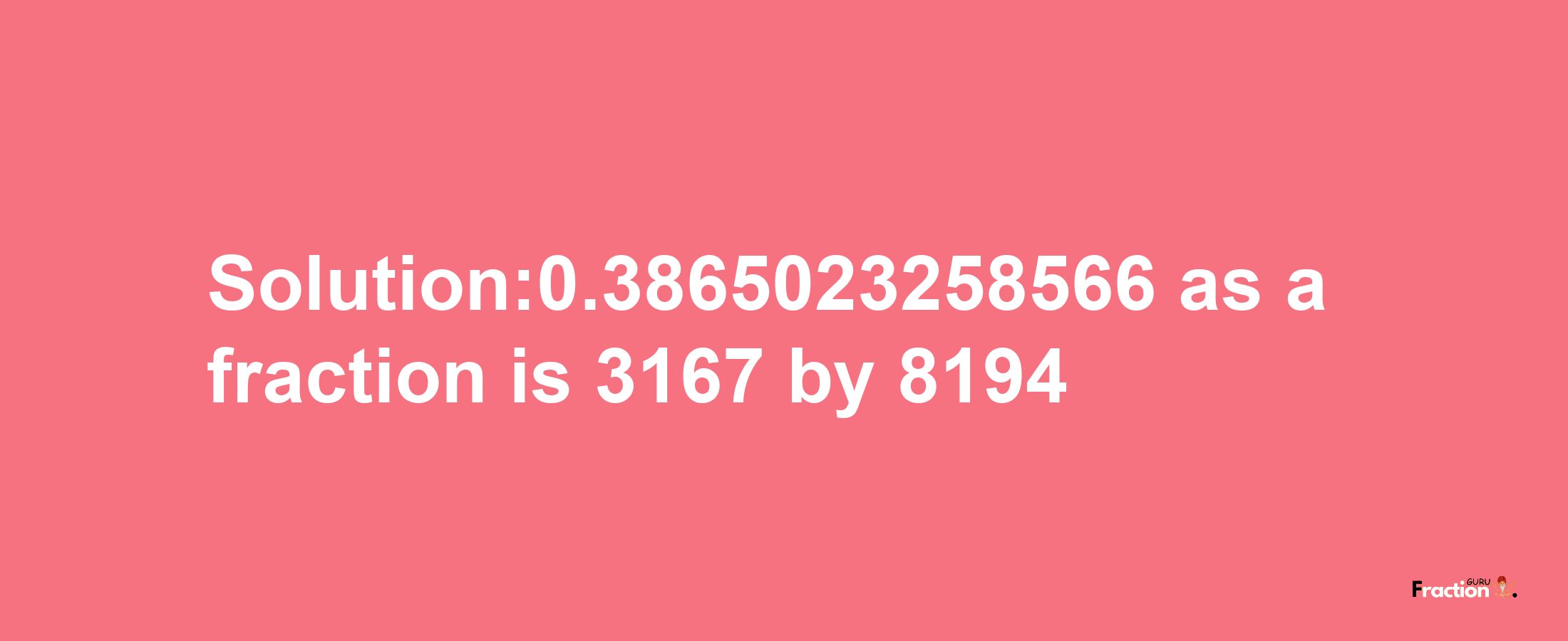 Solution:0.3865023258566 as a fraction is 3167/8194