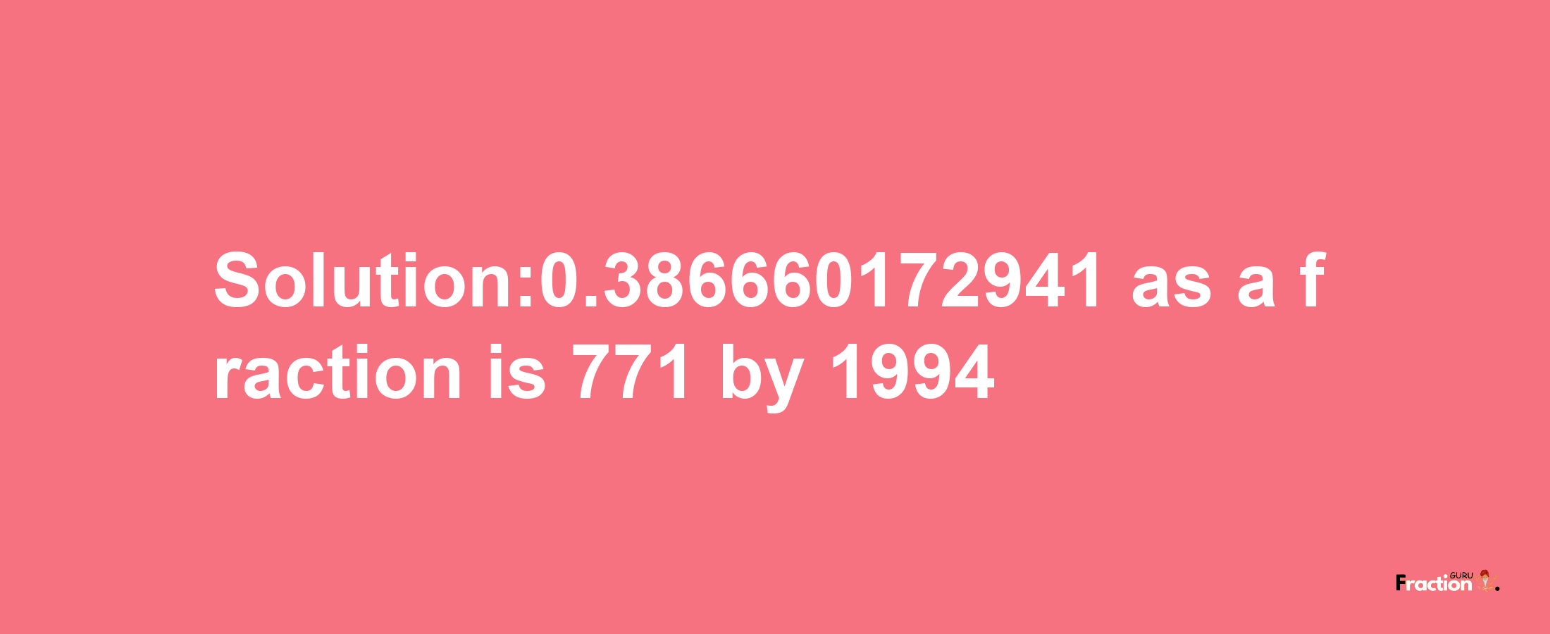 Solution:0.386660172941 as a fraction is 771/1994