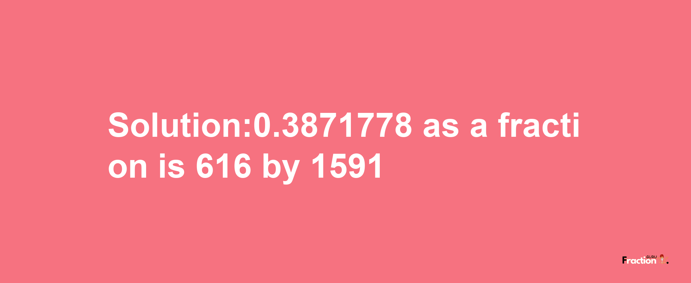 Solution:0.3871778 as a fraction is 616/1591