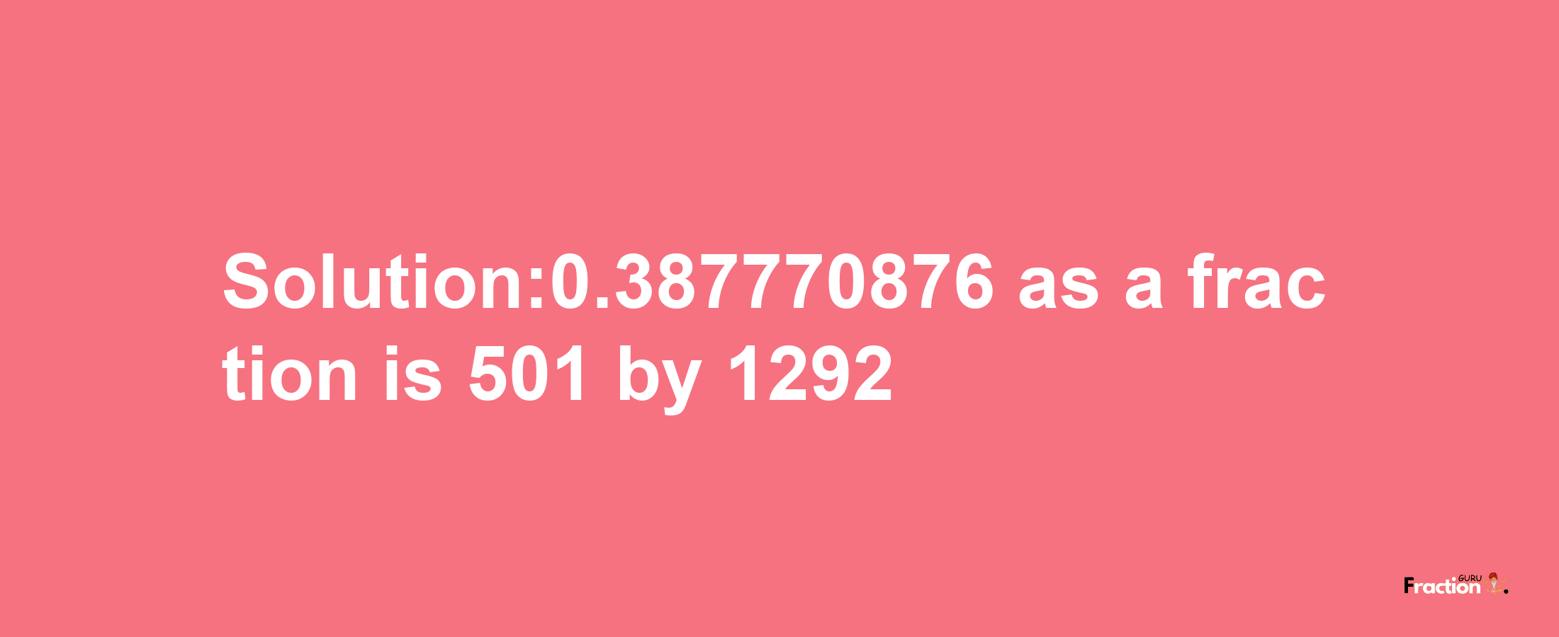 Solution:0.387770876 as a fraction is 501/1292