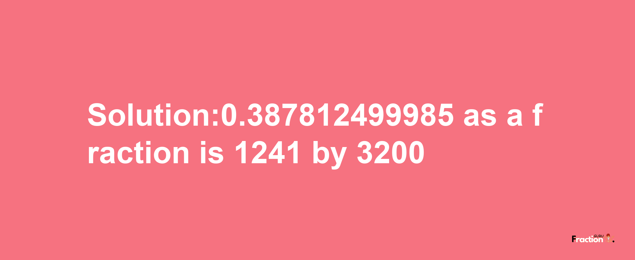 Solution:0.387812499985 as a fraction is 1241/3200