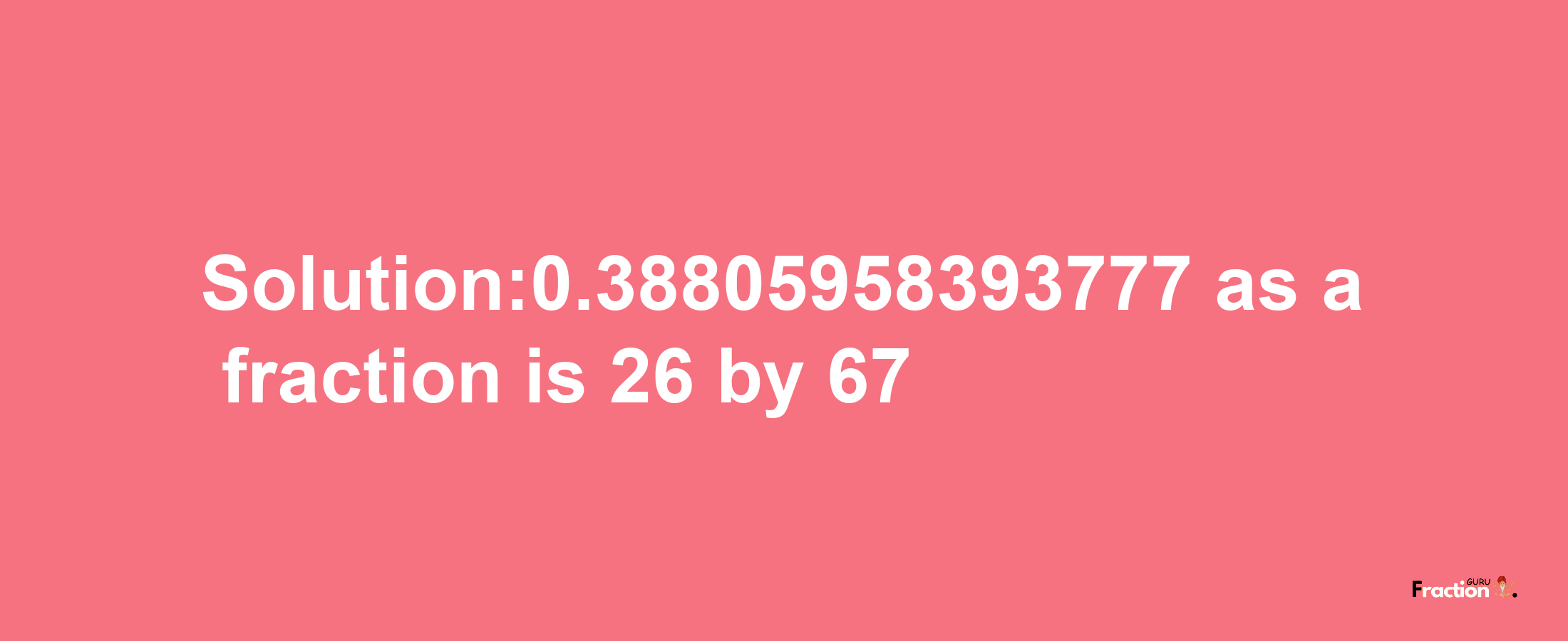 Solution:0.38805958393777 as a fraction is 26/67