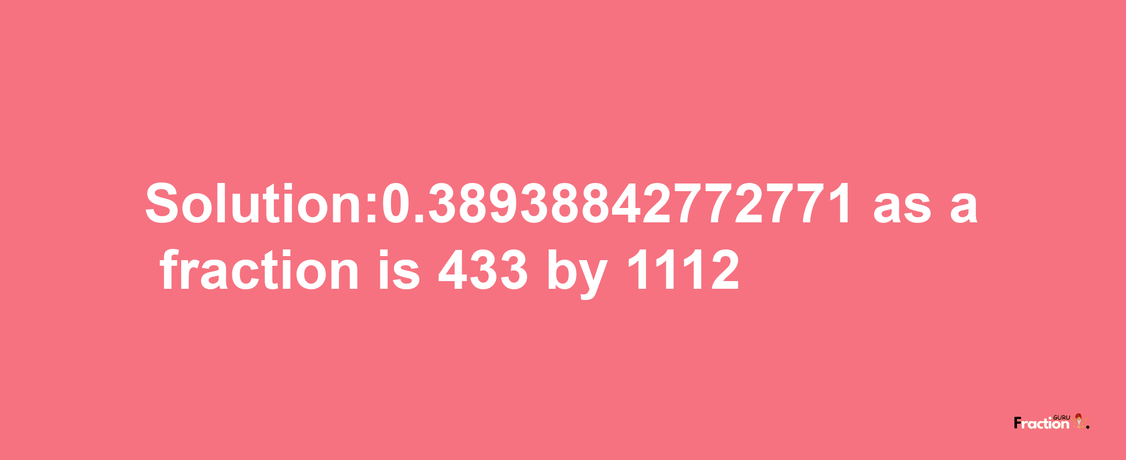 Solution:0.38938842772771 as a fraction is 433/1112