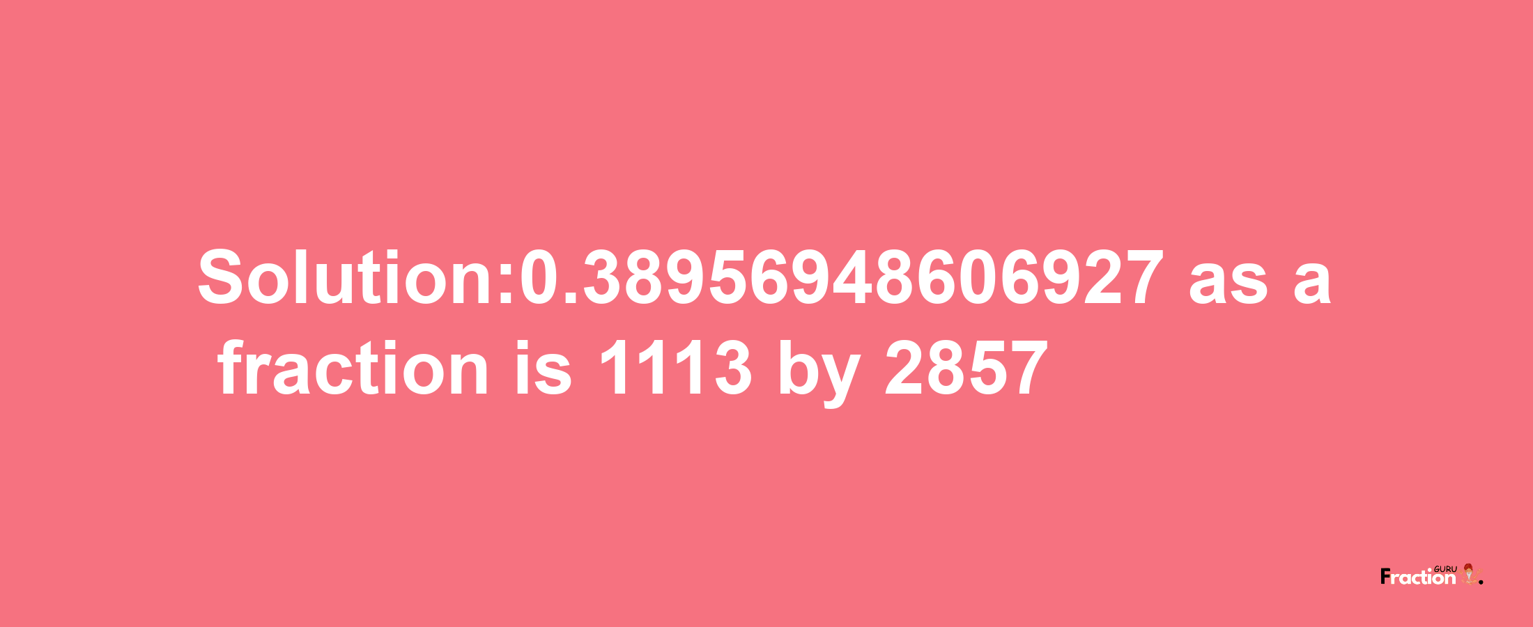 Solution:0.38956948606927 as a fraction is 1113/2857