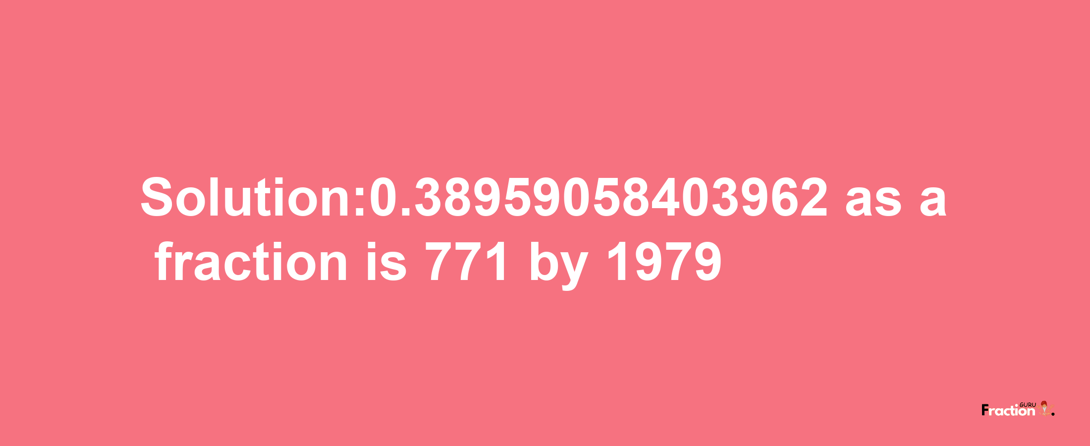 Solution:0.38959058403962 as a fraction is 771/1979