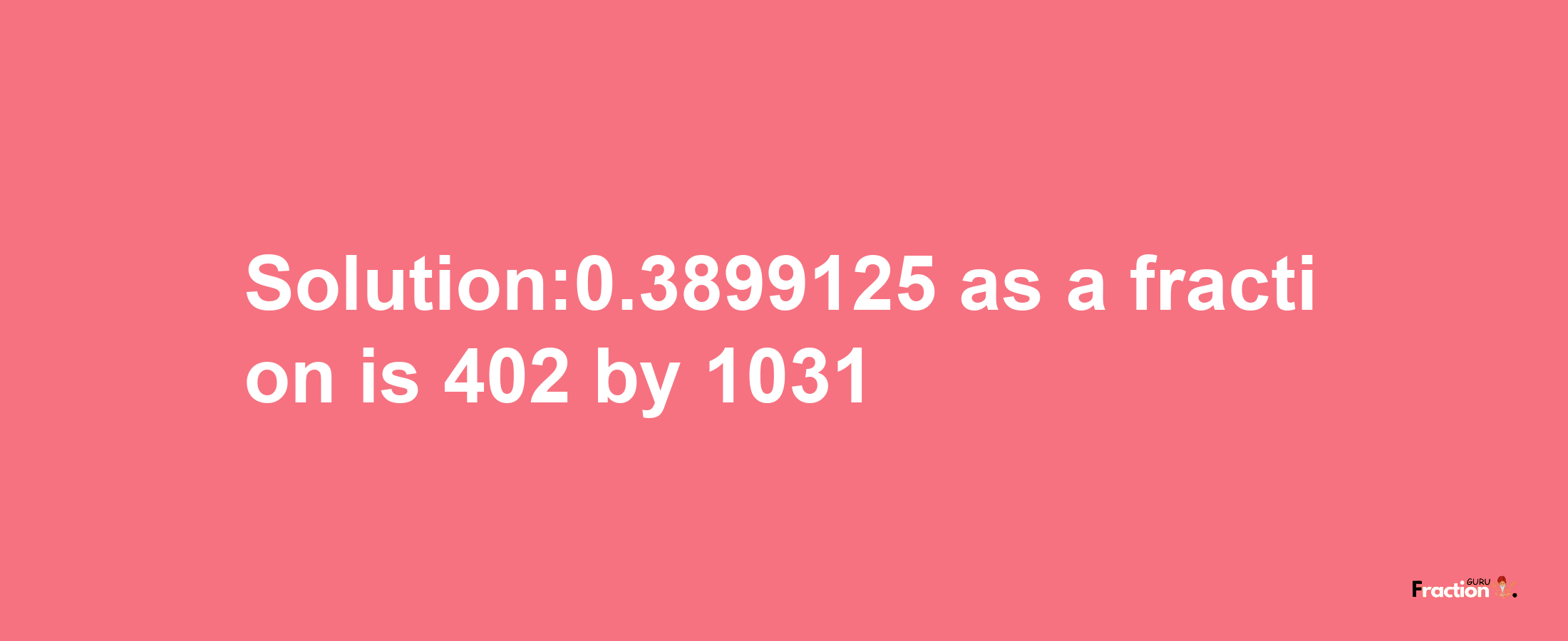 Solution:0.3899125 as a fraction is 402/1031