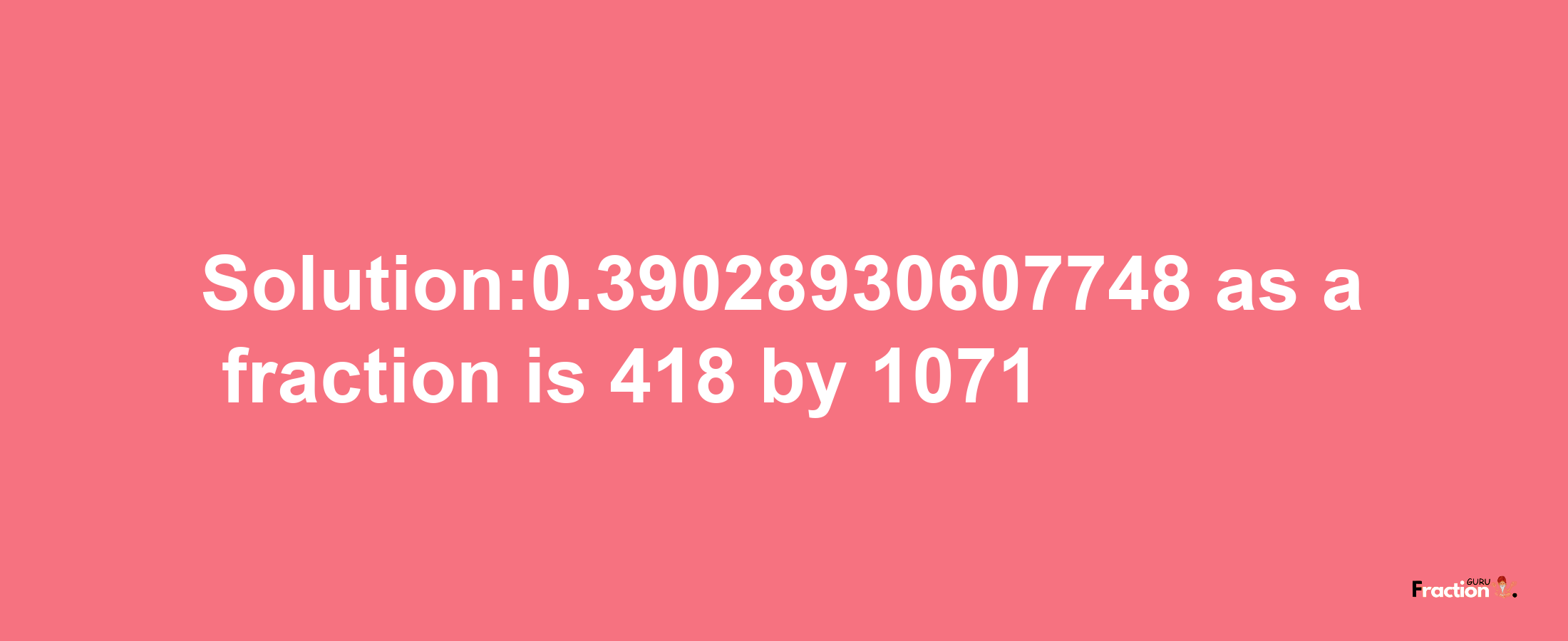 Solution:0.39028930607748 as a fraction is 418/1071