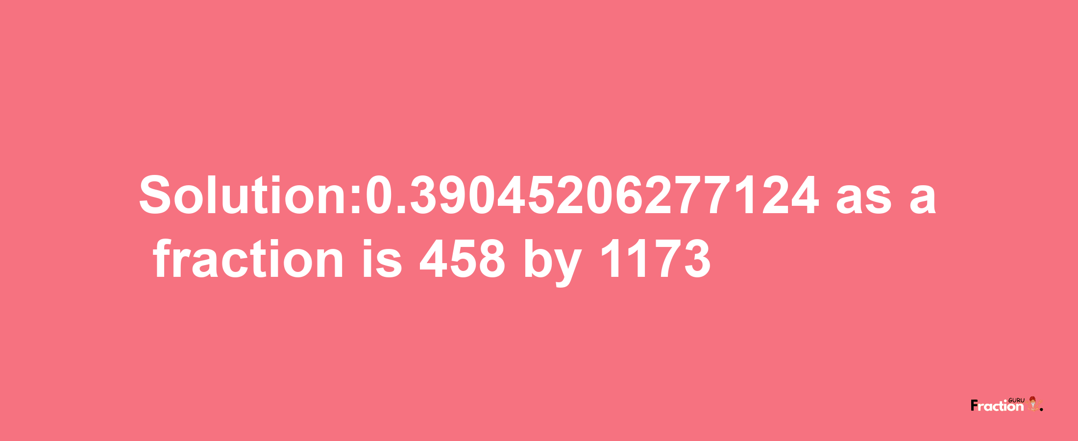 Solution:0.39045206277124 as a fraction is 458/1173