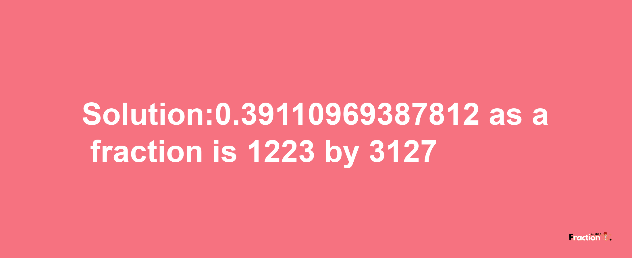 Solution:0.39110969387812 as a fraction is 1223/3127