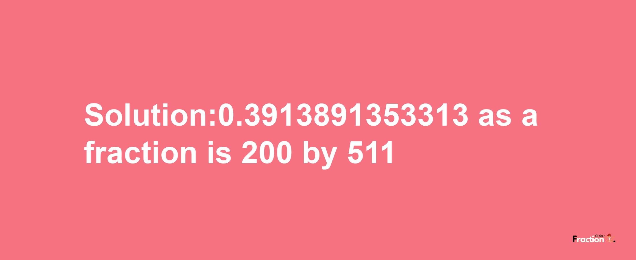 Solution:0.3913891353313 as a fraction is 200/511