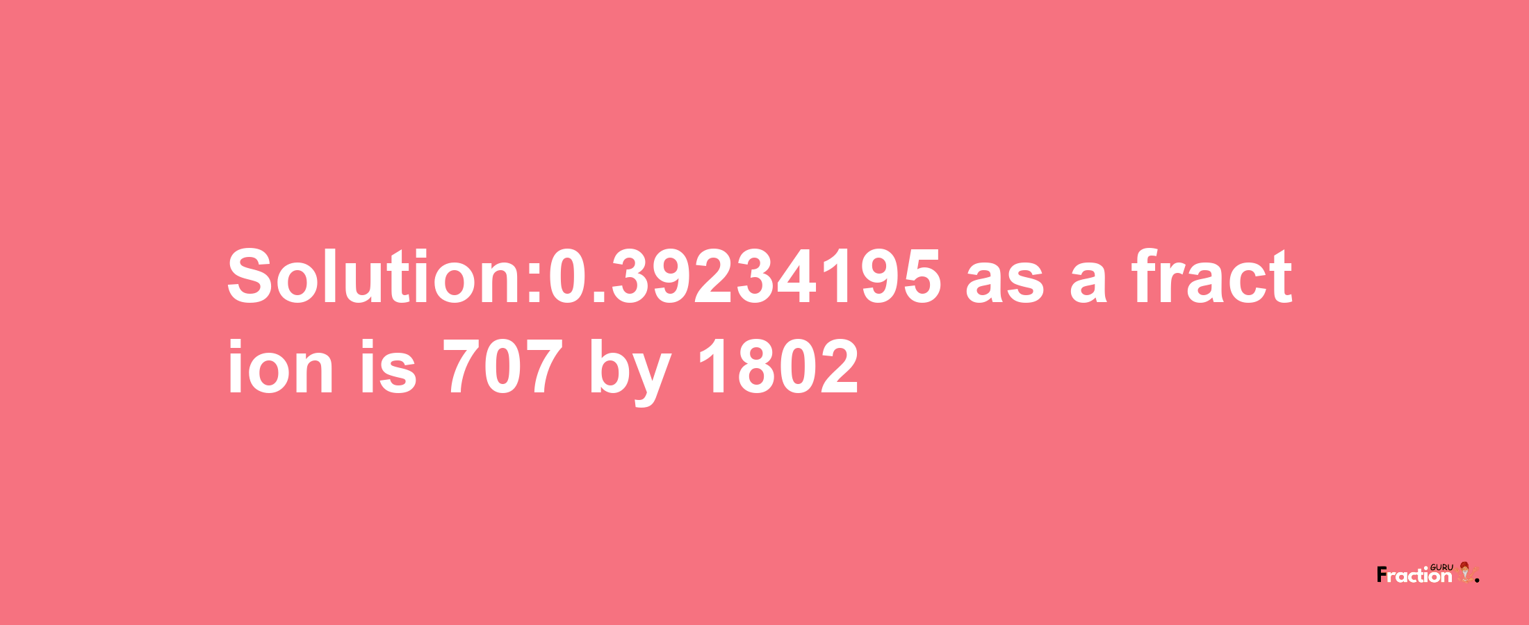 Solution:0.39234195 as a fraction is 707/1802