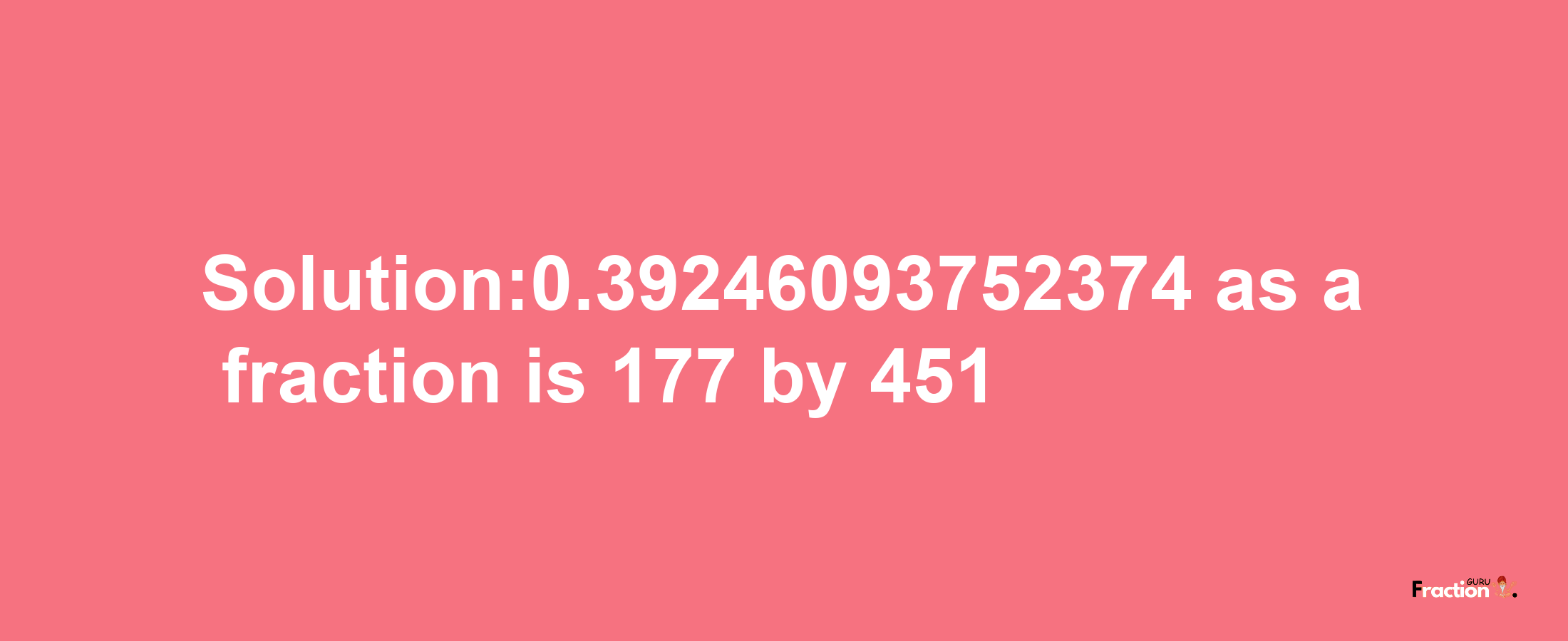 Solution:0.39246093752374 as a fraction is 177/451