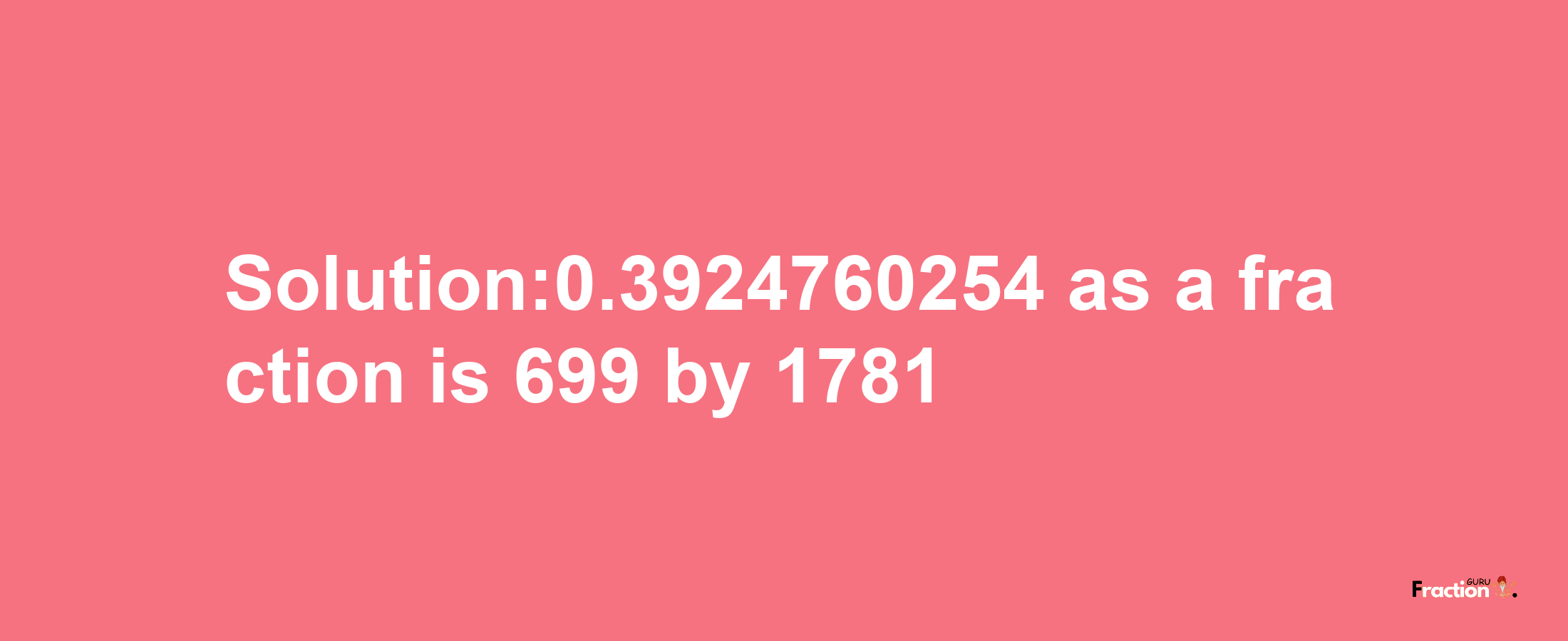 Solution:0.3924760254 as a fraction is 699/1781