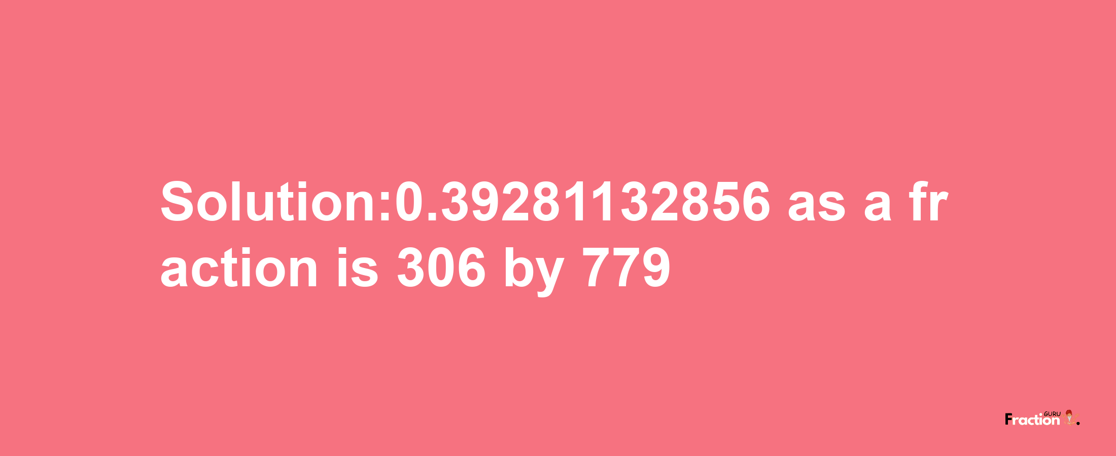 Solution:0.39281132856 as a fraction is 306/779