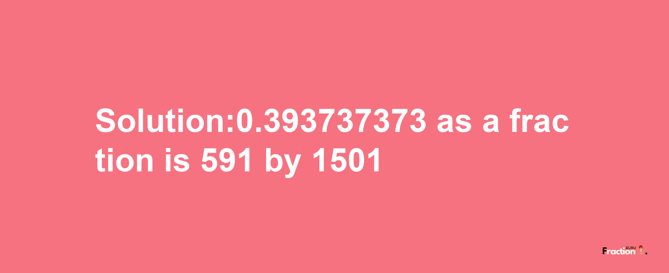 Solution:0.393737373 as a fraction is 591/1501