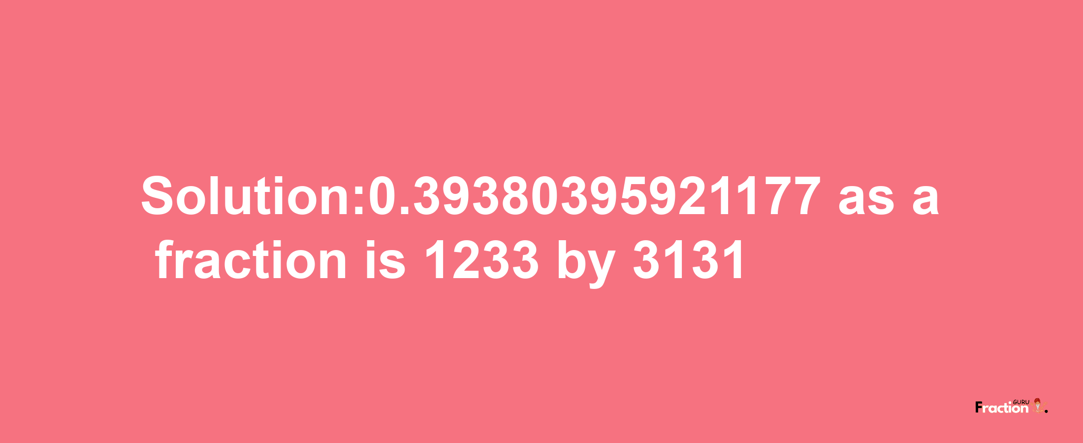 Solution:0.39380395921177 as a fraction is 1233/3131