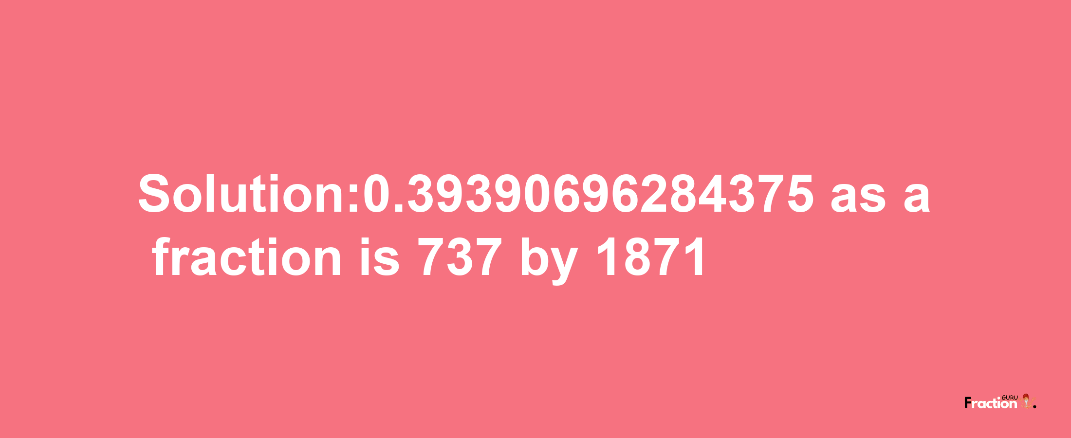 Solution:0.39390696284375 as a fraction is 737/1871