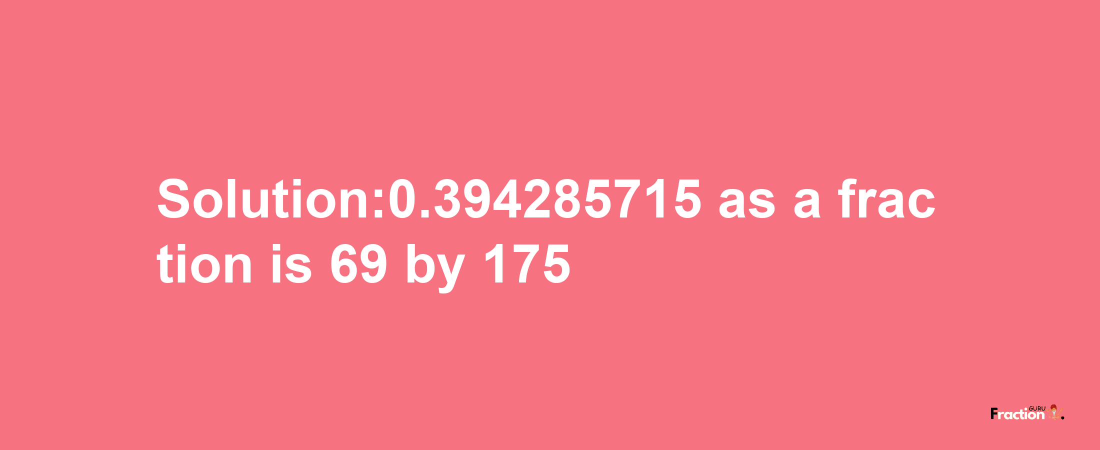 Solution:0.394285715 as a fraction is 69/175