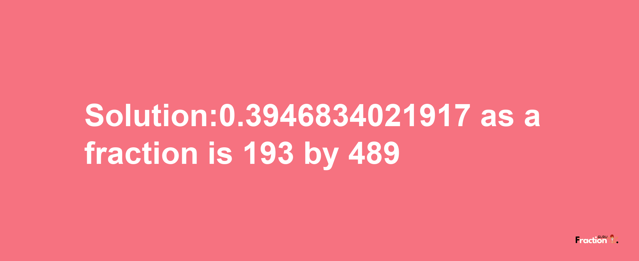 Solution:0.3946834021917 as a fraction is 193/489