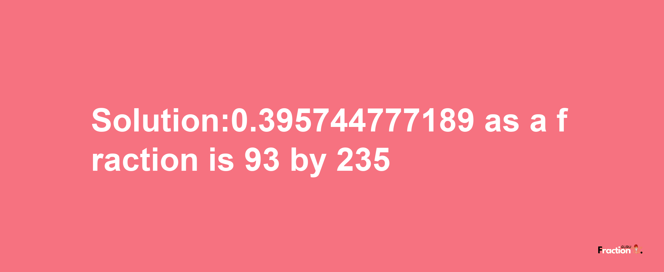 Solution:0.395744777189 as a fraction is 93/235