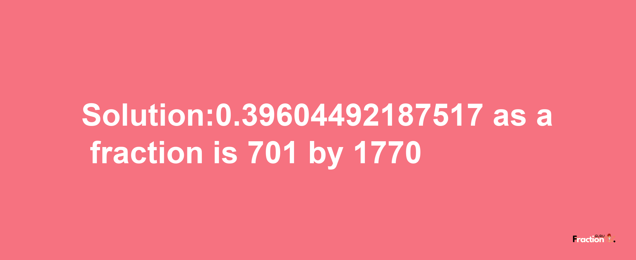 Solution:0.39604492187517 as a fraction is 701/1770