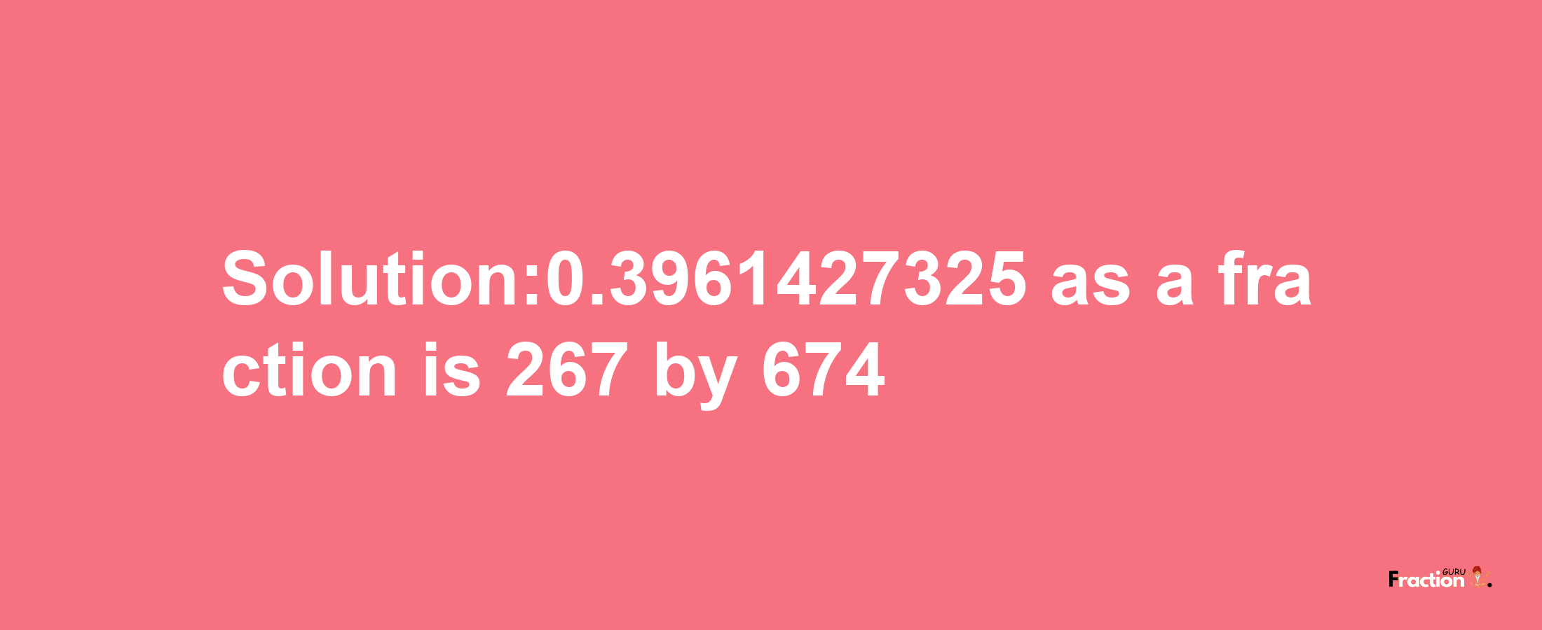 Solution:0.3961427325 as a fraction is 267/674