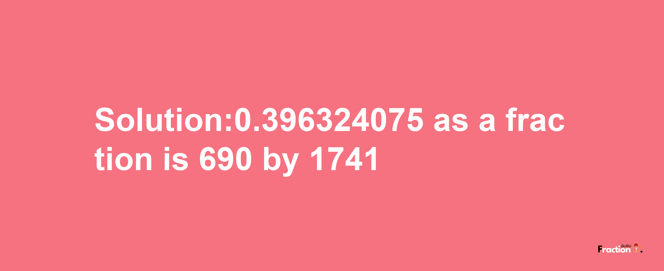 Solution:0.396324075 as a fraction is 690/1741