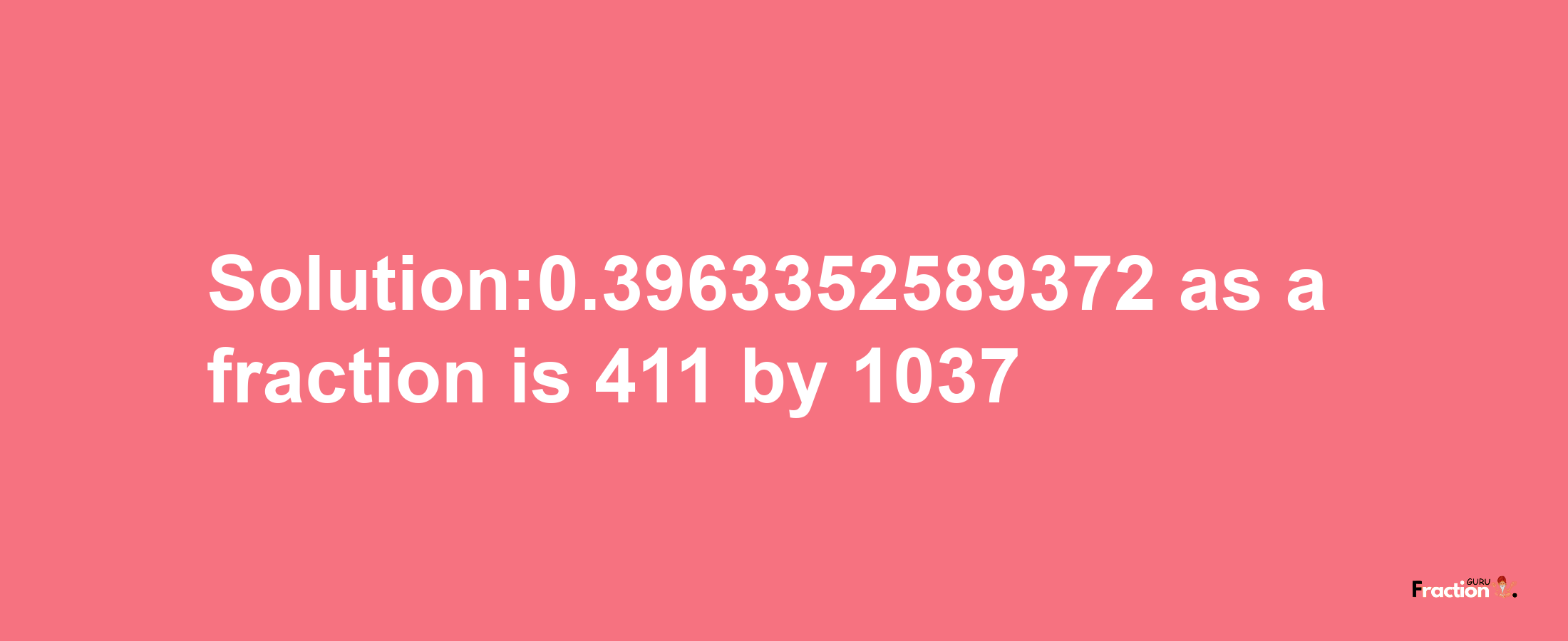 Solution:0.3963352589372 as a fraction is 411/1037