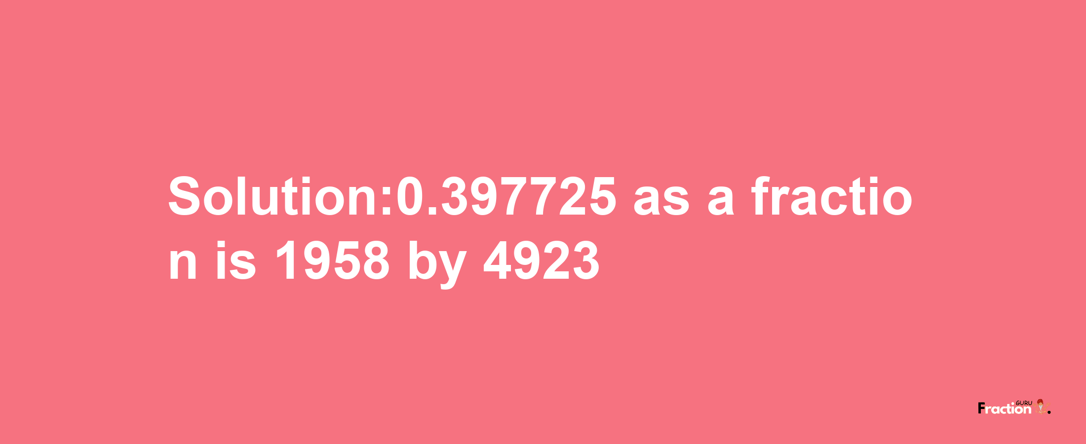 Solution:0.397725 as a fraction is 1958/4923