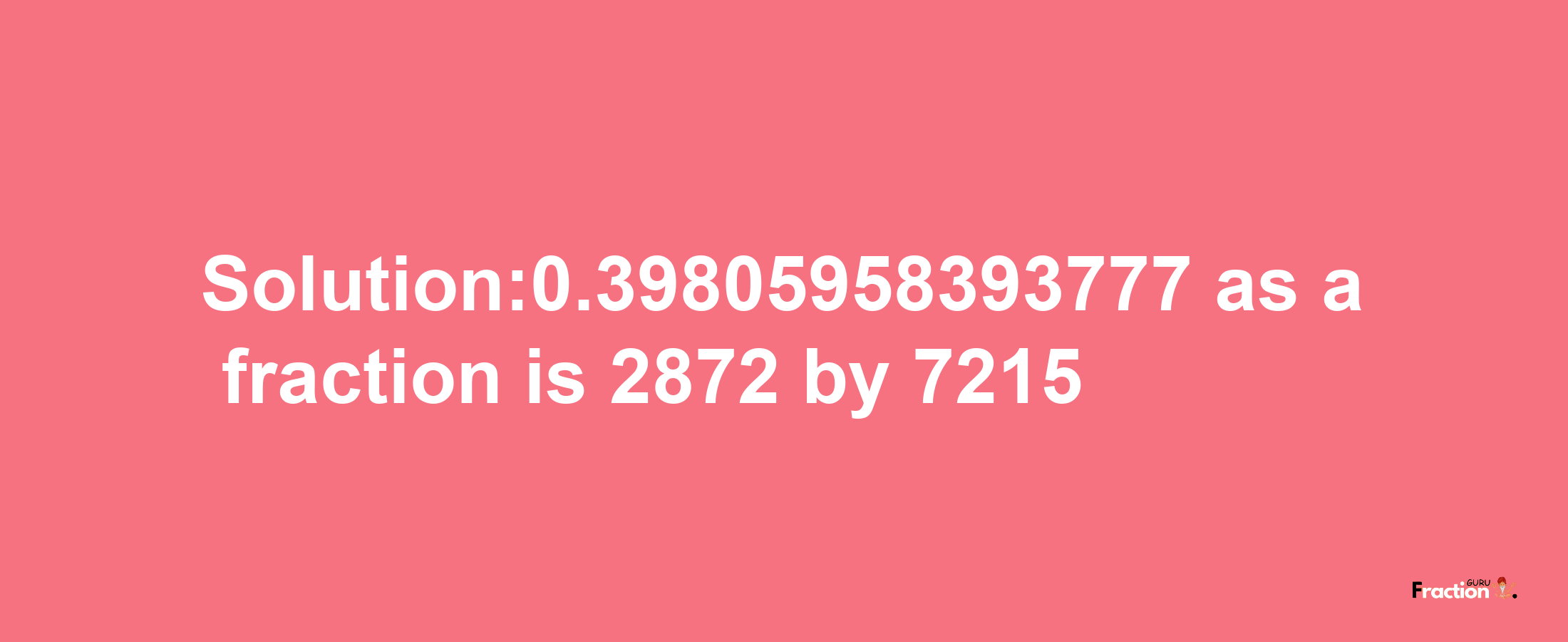 Solution:0.39805958393777 as a fraction is 2872/7215