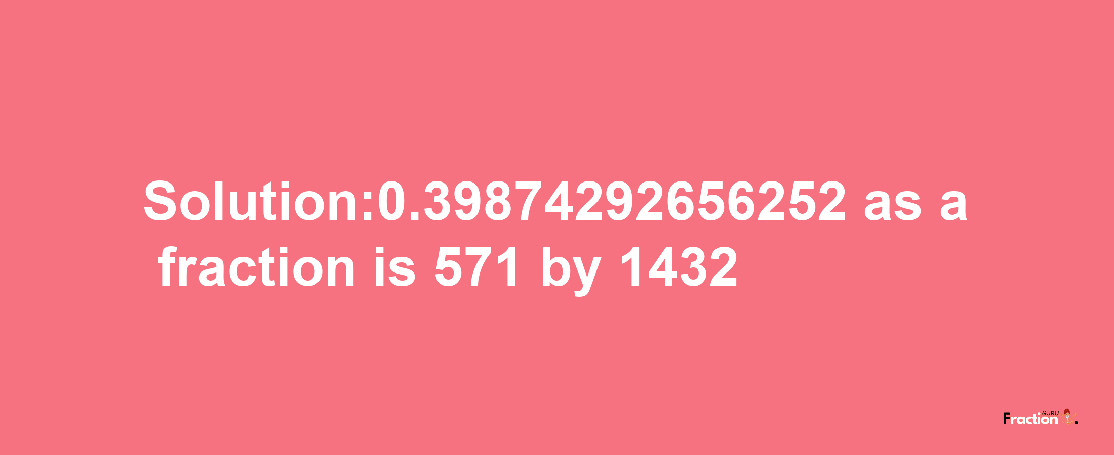 Solution:0.39874292656252 as a fraction is 571/1432