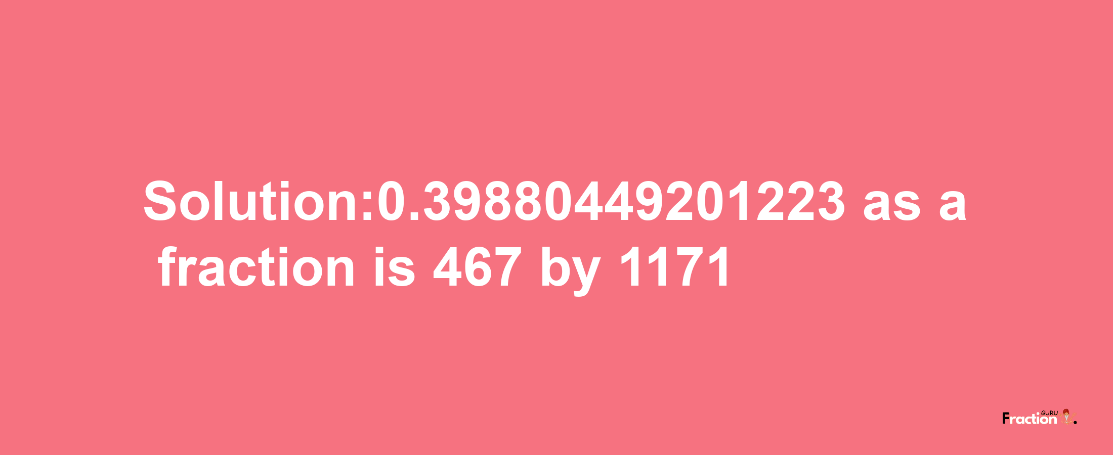 Solution:0.39880449201223 as a fraction is 467/1171