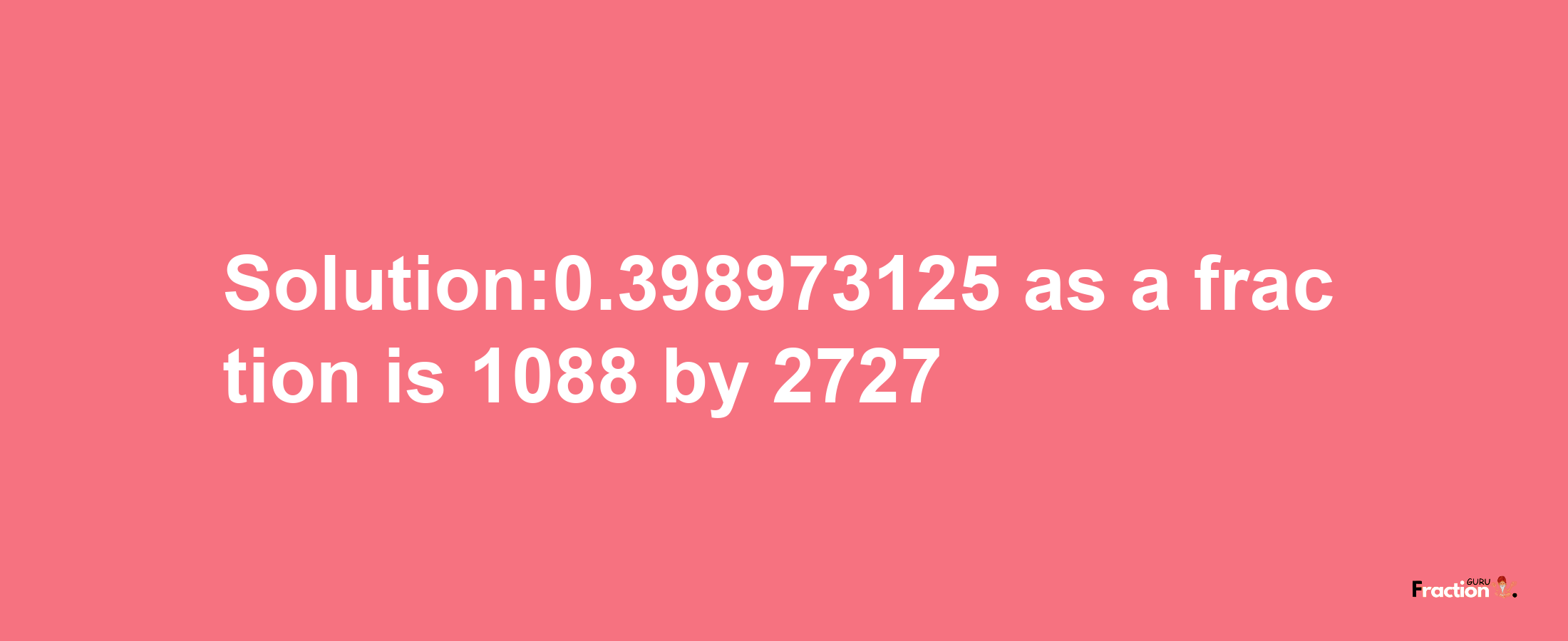 Solution:0.398973125 as a fraction is 1088/2727