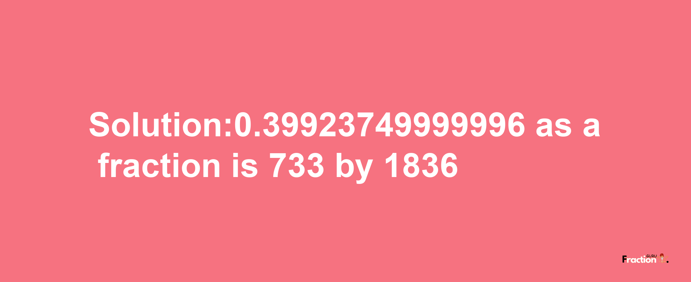 Solution:0.39923749999996 as a fraction is 733/1836