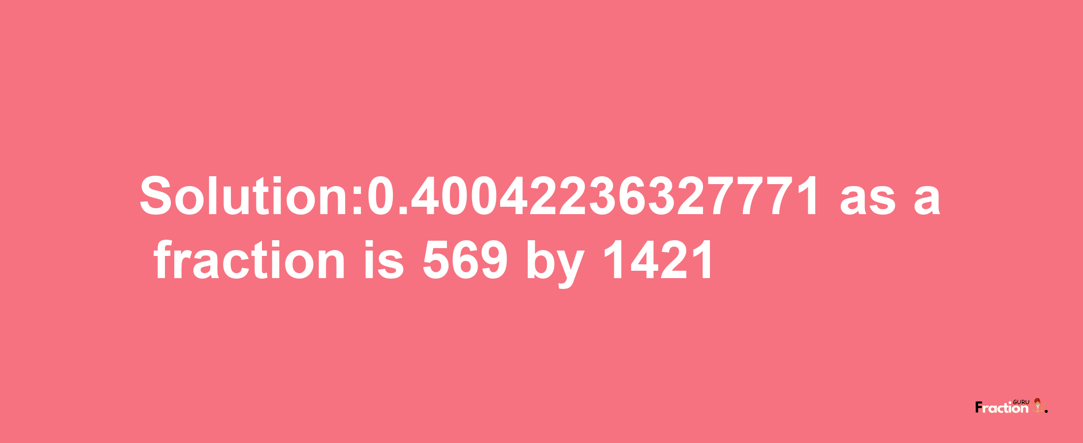 Solution:0.40042236327771 as a fraction is 569/1421