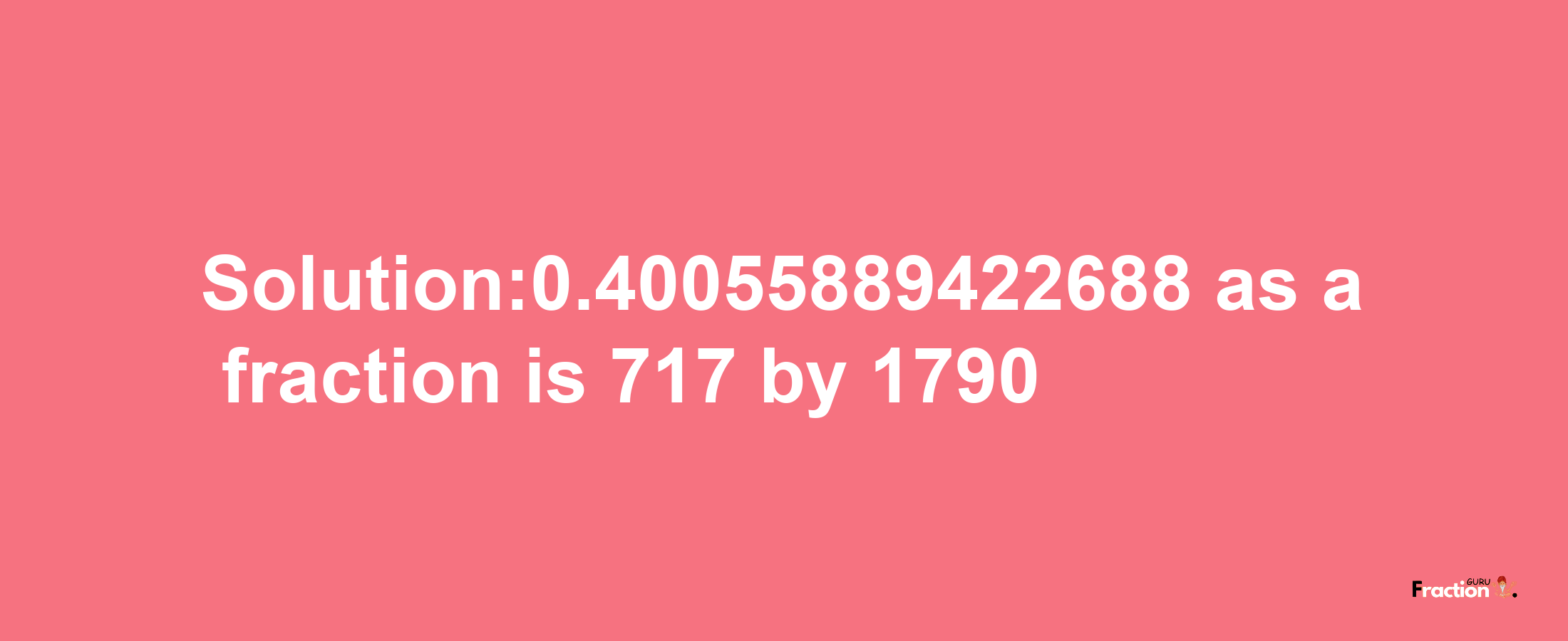 Solution:0.40055889422688 as a fraction is 717/1790