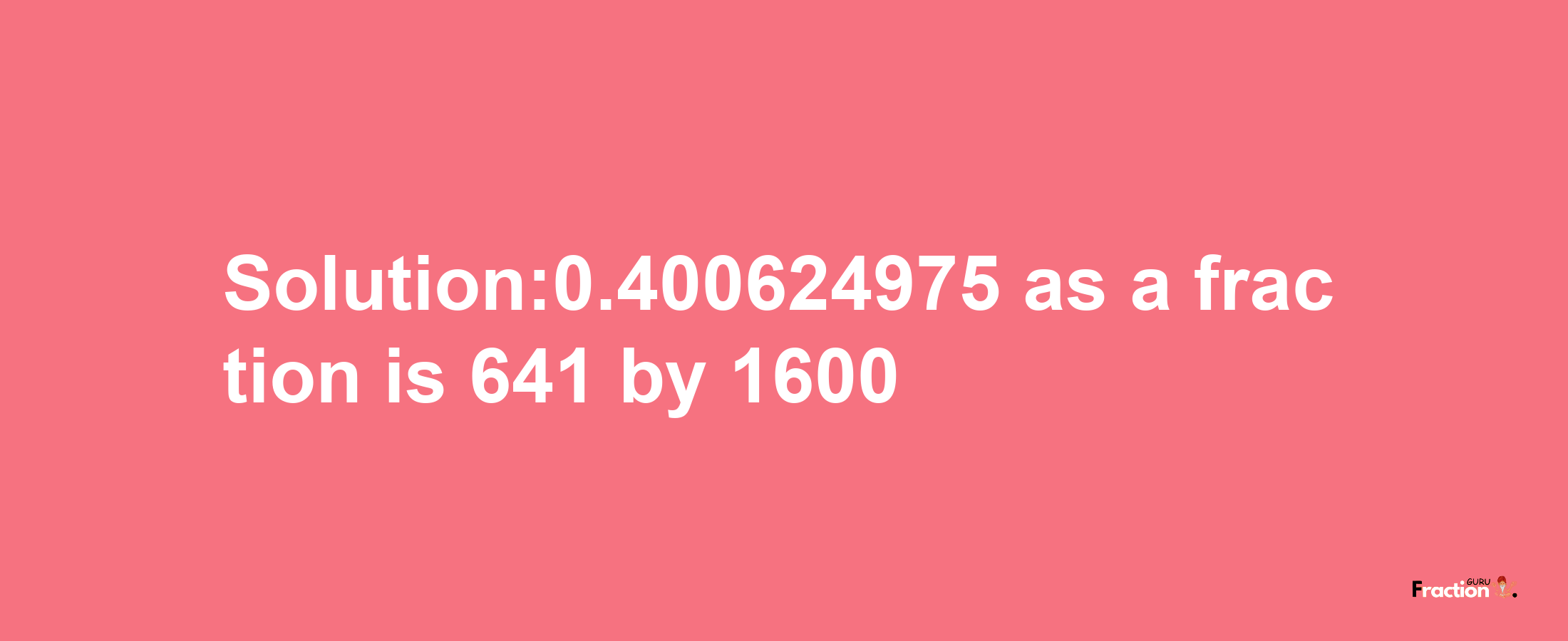 Solution:0.400624975 as a fraction is 641/1600