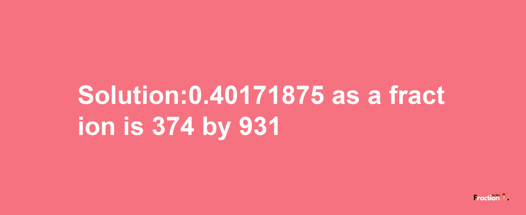 Solution:0.40171875 as a fraction is 374/931