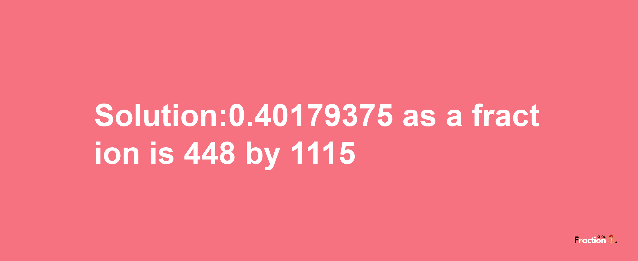 Solution:0.40179375 as a fraction is 448/1115