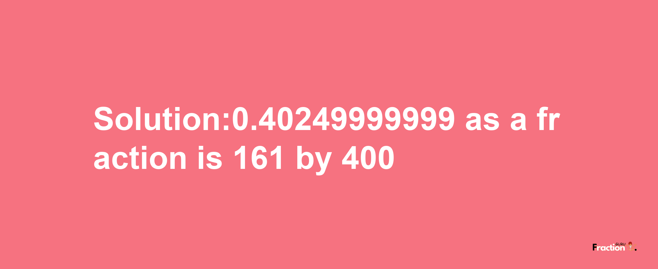 Solution:0.40249999999 as a fraction is 161/400