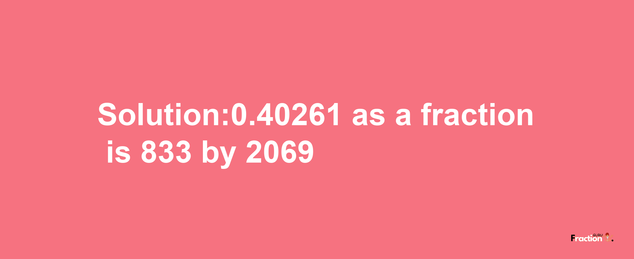 Solution:0.40261 as a fraction is 833/2069