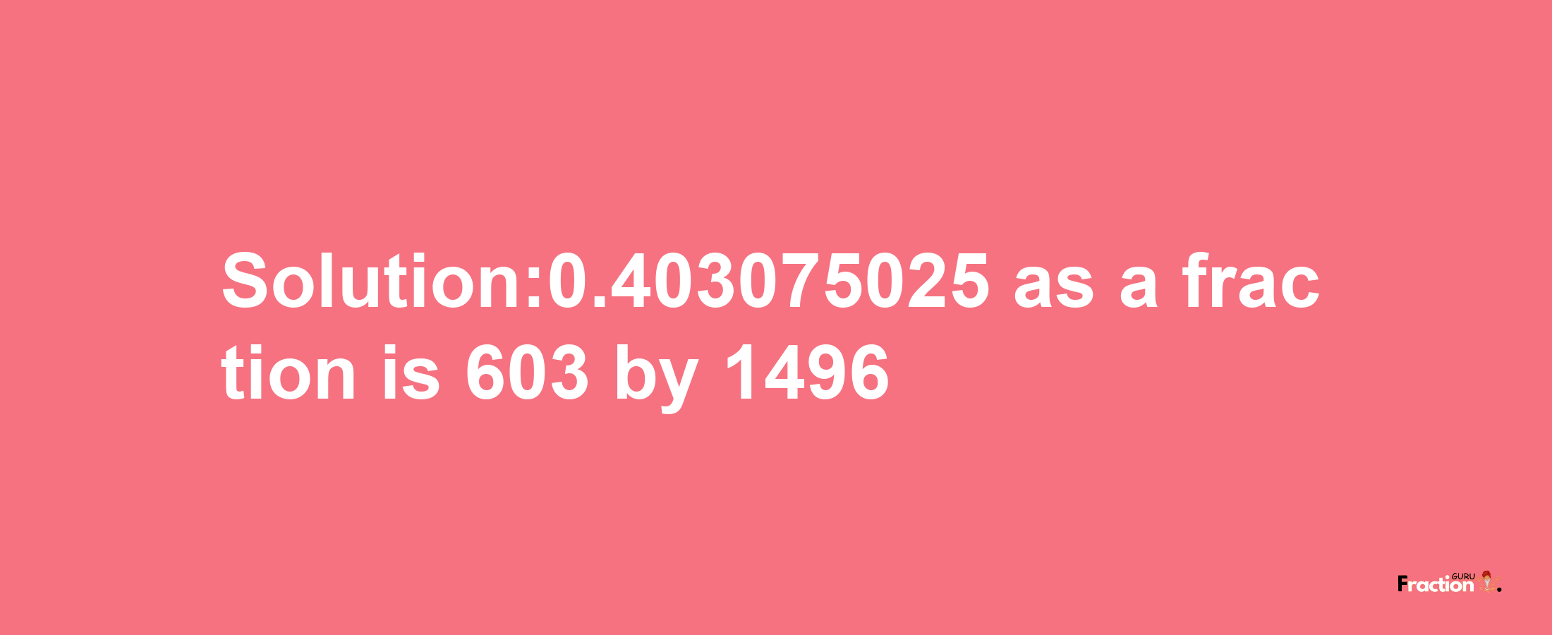 Solution:0.403075025 as a fraction is 603/1496