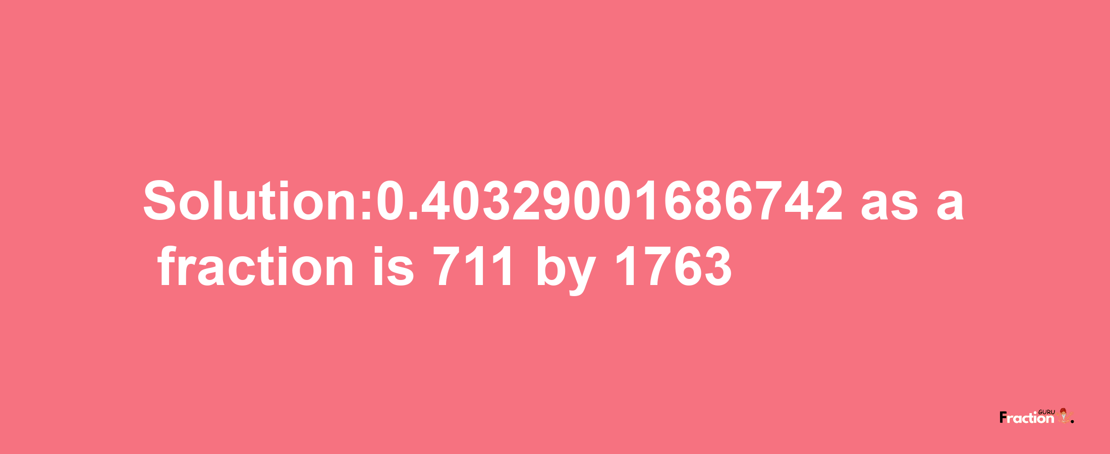 Solution:0.40329001686742 as a fraction is 711/1763