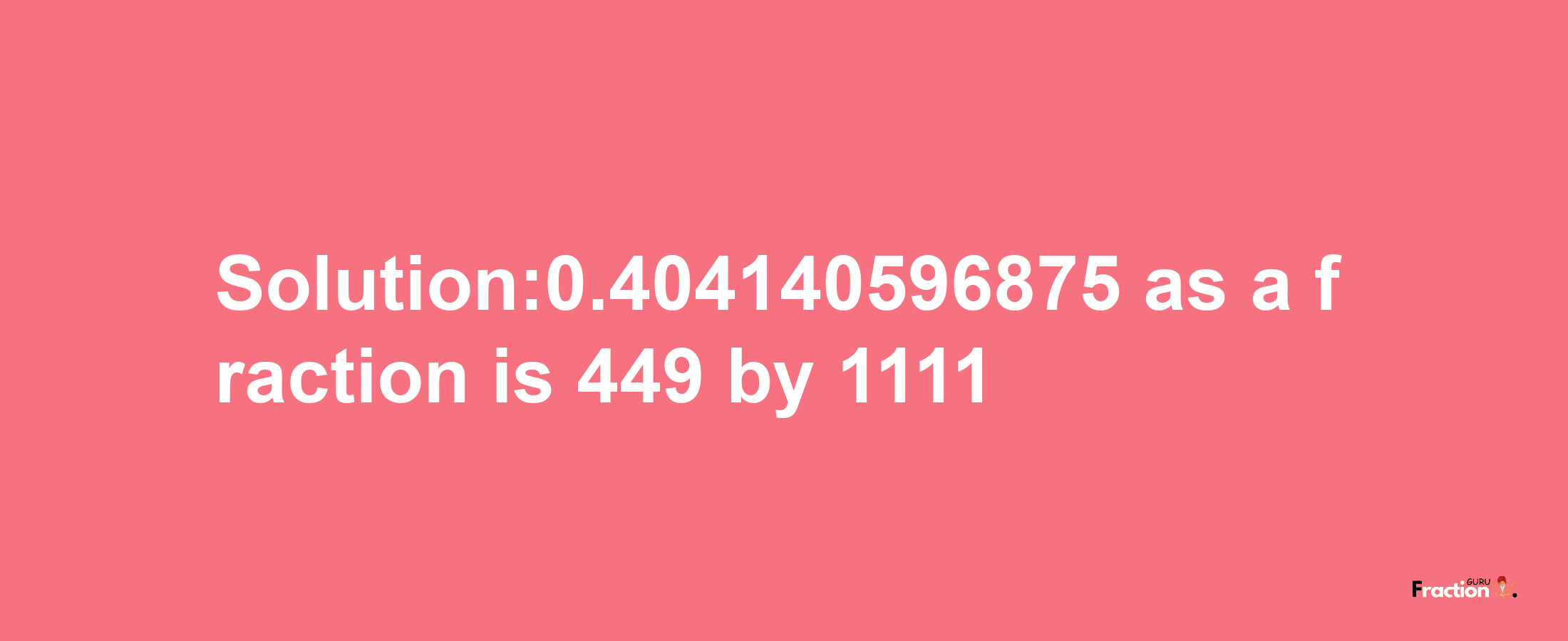 Solution:0.404140596875 as a fraction is 449/1111