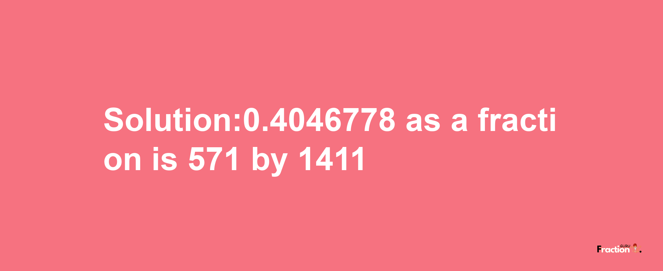 Solution:0.4046778 as a fraction is 571/1411