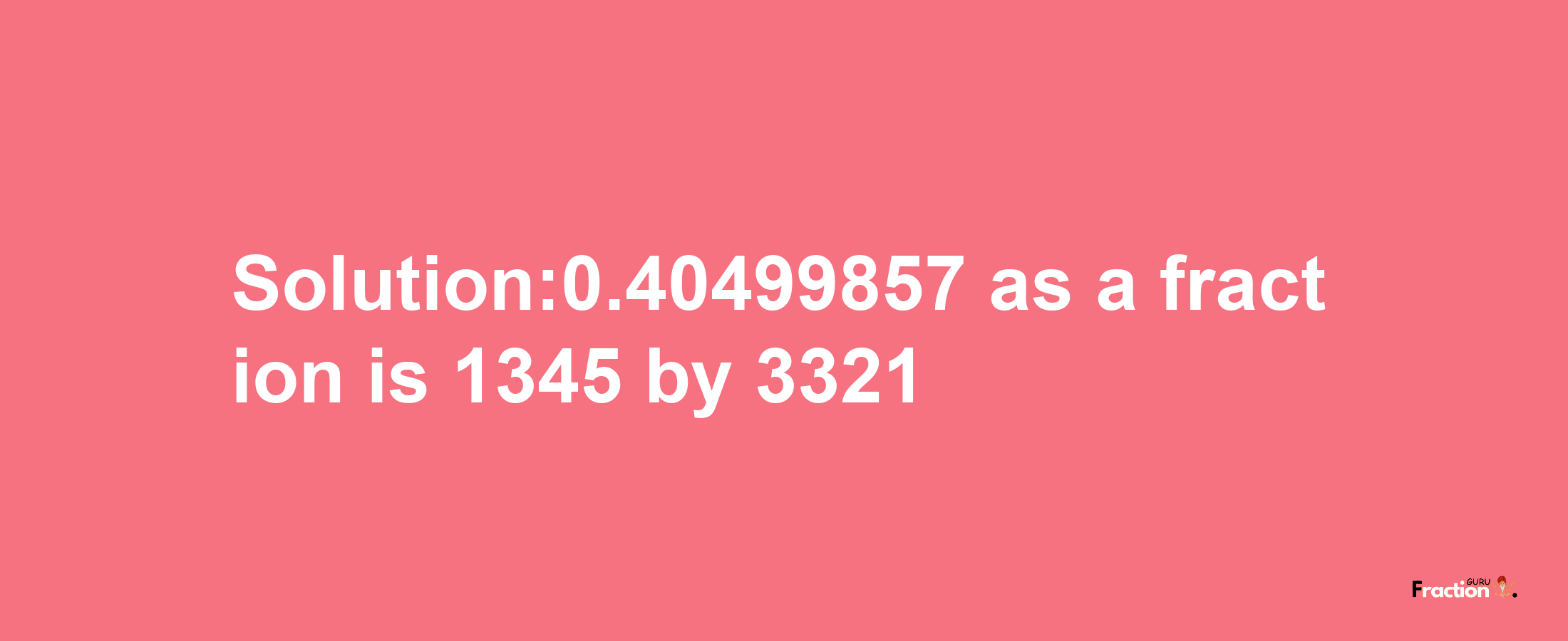 Solution:0.40499857 as a fraction is 1345/3321